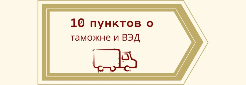 10 пунктов о таможне и ВЭД