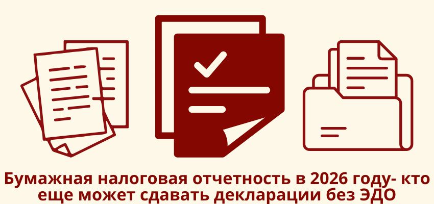 Бумажная налоговая отчетность в 2026 году: кто еще может сдавать декларации без ЭДО