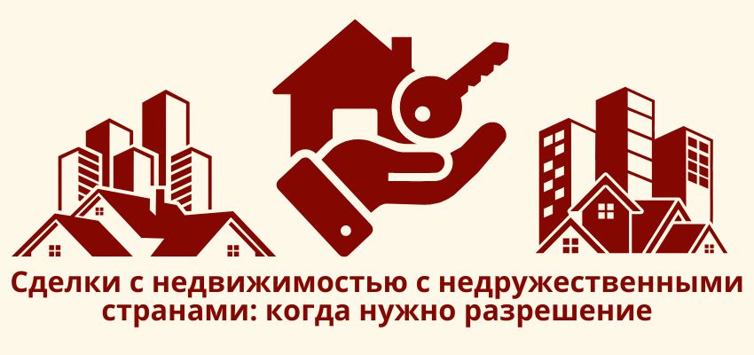 Сделки с недвижимостью с недружественными странами: когда нужно разрешение